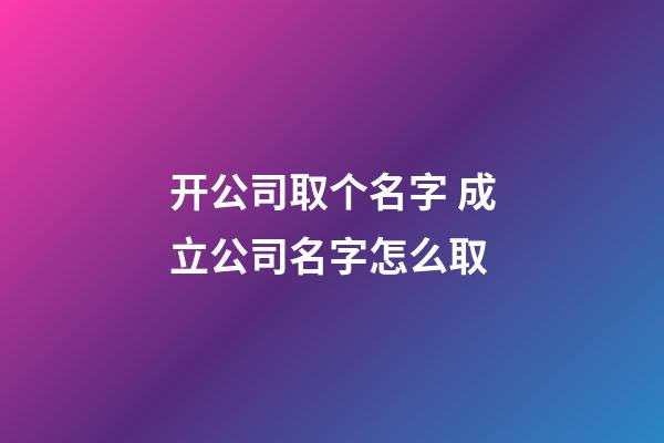 开公司取个名字 成立公司名字怎么取